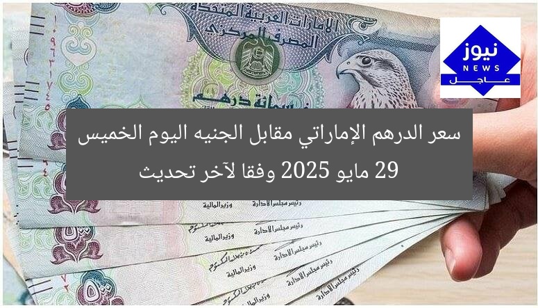 سعر الدرهم الإماراتي مقابل الجنيه اليوم الخميس 29 مايو 2025 وفقا لآخر تحديث