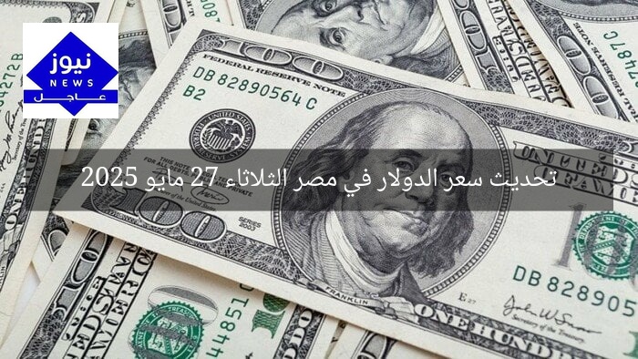 تحديث سعر الدولار في مصر الثلاثاء 27 مايو 2025