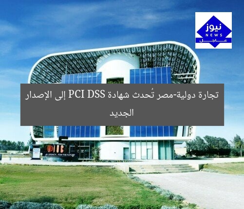 تجارة دولية-مصر تُحدث شهادة PCI DSS إلى الإصدار الجديد