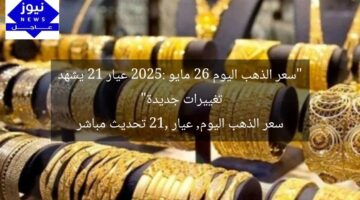 “سعر الذهب اليوم 26 مايو 2025: عيار 21 يشهد تغييرات جديدة”  
سعر الذهب اليوم, عيار 21, تحديث مباشر