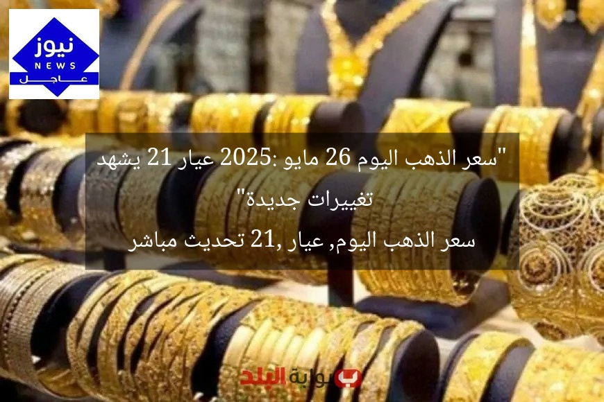 “سعر الذهب اليوم 26 مايو 2025: عيار 21 يشهد تغييرات جديدة”
سعر الذهب اليوم, عيار 21, تحديث مباشر