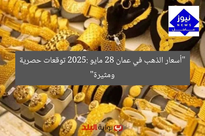 “أسعار الذهب في عمان 28 مايو 2025: توقعات حصرية ومثيرة”