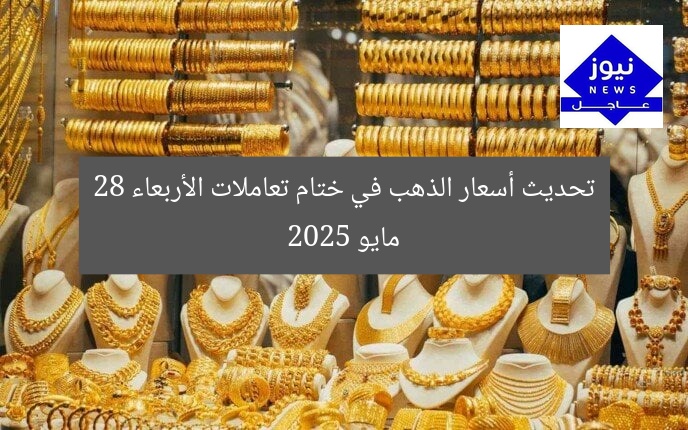 تحديث سعر الذهب اليوم الأربعاء 28 مايو 2025