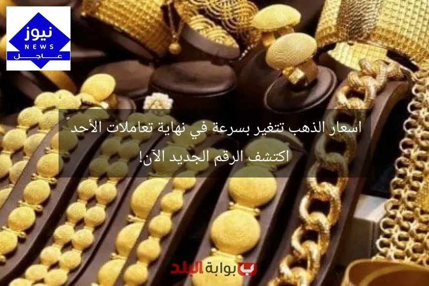 اسعار الذهب تتغير بسرعة في نهاية تعاملات الأحد – اكتشف الرقم الجديد الآن!