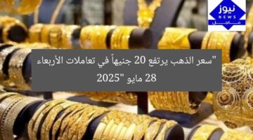 “سعر الذهب يرتفع 20 جنيهاً في تعاملات الأربعاء 28 مايو 2025”