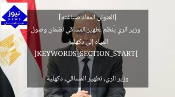 [العنوان المعاد صياغته]  
وزير الري يُنظم تطهير المساقي لضمان وصول المياه إلى دكهلية  

[KEYWORDS_SECTION_START]  
وزير الري, تطهير المساقي, دكهلية