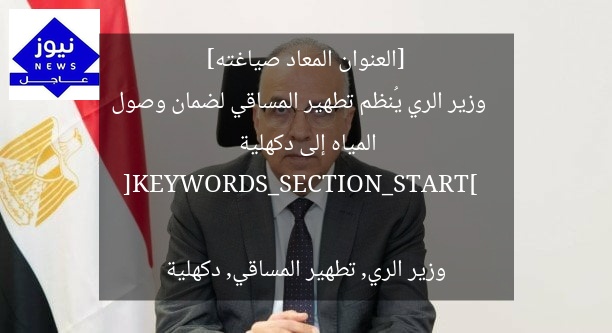 [العنوان المعاد صياغته]  
وزير الري يُنظم تطهير المساقي لضمان وصول المياه إلى دكهلية  

[KEYWORDS_SECTION_START]  
وزير الري, تطهير المساقي, دكهلية