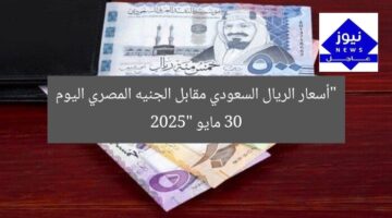 “أسعار الريال السعودي مقابل الجنيه المصري اليوم 30 مايو 2025”