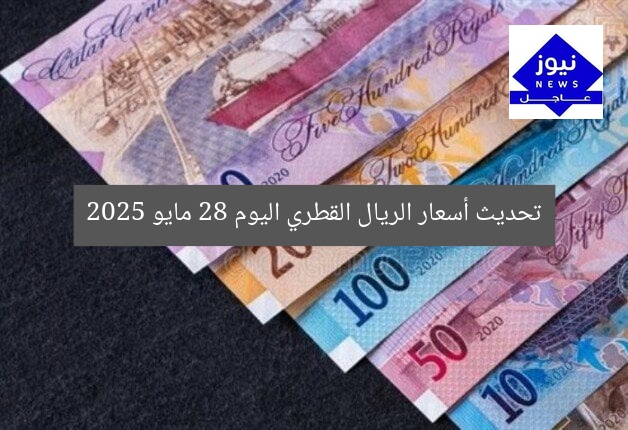 تحديث أسعار الريال القطري اليوم 28 مايو 2025