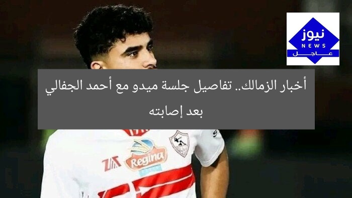 أخبار الزمالك.. تفاصيل جلسة ميدو مع أحمد الجفالي بعد إصابته