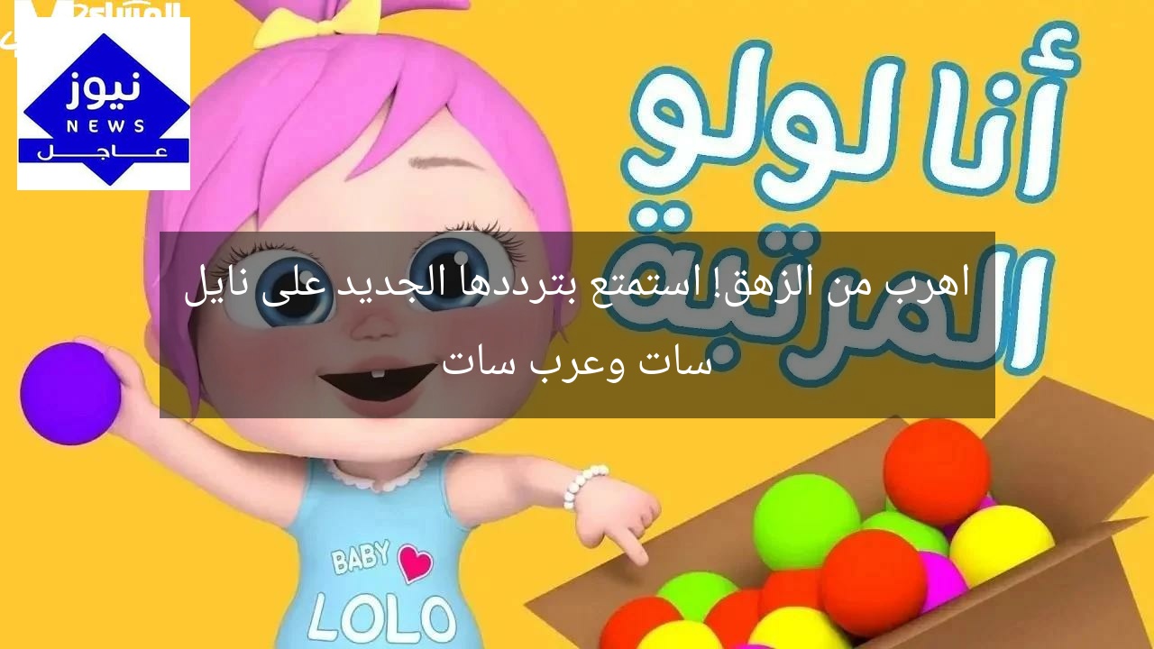 اهرب من الزهق! استمتع بترددها الجديد على نايل سات وعرب سات