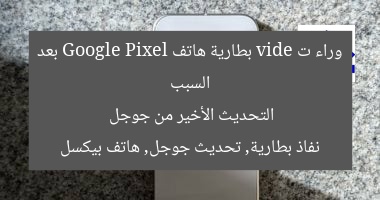 السبب وراء ت vide بطارية هاتف Google Pixel بعد التحديث الأخير من جوجل
نفاذ بطارية, تحديث جوجل, هاتف بيكسل