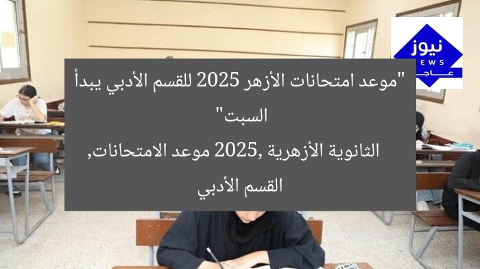 “موعد امتحانات الأزهر 2025 للقسم الأدبي يبدأ السبت”
الثانوية الأزهرية 2025, موعد الامتحانات, القسم الأدبي