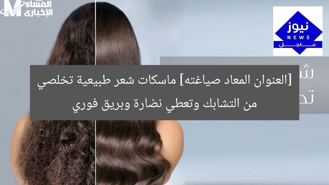 [العنوان المعاد صياغته] ماسكات شعر طبيعية تخلصي من التشابك وتعطي نضارة وبريق فوري