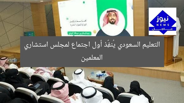 التعليم السعودي يُنفِّذ أول اجتماع لمجلس استشاري المعلمين