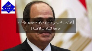 [الرئيس السيسي يُصدر قرارًا جمهوريًا بإنشاء جامعة السادات الاهلية]