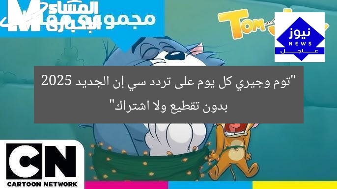 “توم وجيري كل يوم على تردد سي إن الجديد 2025 بدون تقطيع ولا اشتراك”