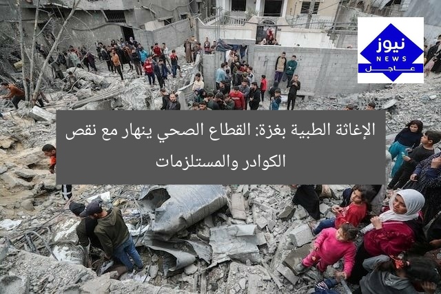 الإغاثة الطبية بغزة: القطاع الصحي ينهار مع نقص الكوادر والمستلزمات