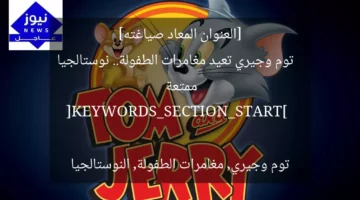 [العنوان المعاد صياغته]  
توم وجيري تعيد مغامرات الطفولة.. نوستالجيا ممتعة  

[KEYWORDS_SECTION_START]  
توم وجيري, مغامرات الطفولة, النوستالجيا