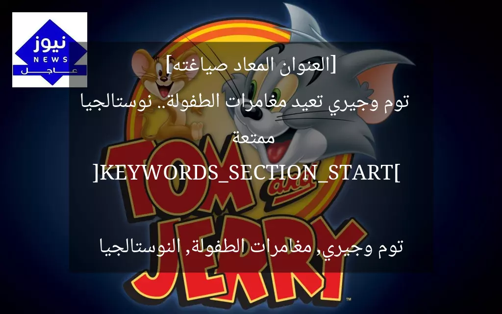[العنوان المعاد صياغته]  
توم وجيري تعيد مغامرات الطفولة.. نوستالجيا ممتعة  

[KEYWORDS_SECTION_START]  
توم وجيري, مغامرات الطفولة, النوستالجيا