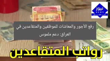 رفع الأجور والمعاشات للموظفين والمتقاعدين في العراق: دعم ملموس