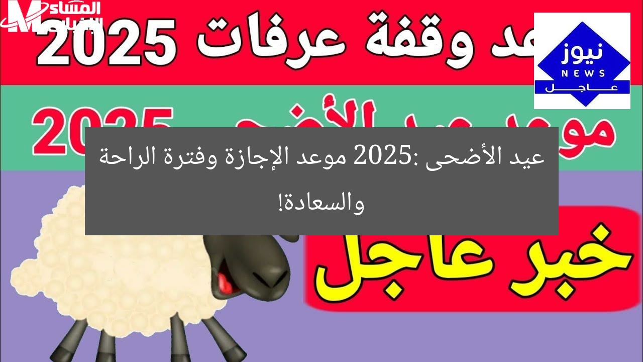 عيد الأضحى 2025: موعد الإجازة وفترة الراحة والسعادة!