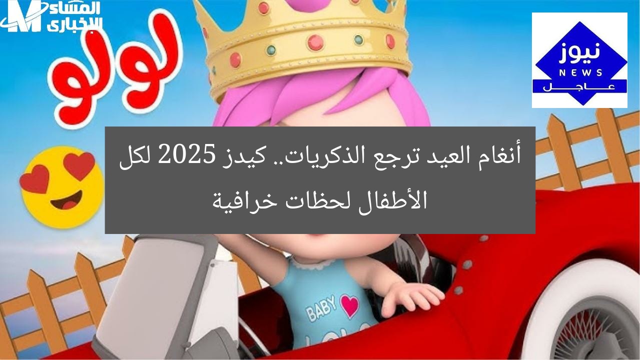 أنغام العيد ترجع الذكريات.. كيدز 2025 لكل الأطفال لحظات خرافية