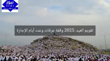 تقويم العيد 2025: وقفة عرفات وعدد أيام الإجازة