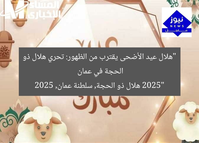 “هلال عيد الأضحى يقترب من الظهور: تحري هلال ذو الحجة في عمان 2025”
هلال ذو الحجة, سلطنة عمان, 2025