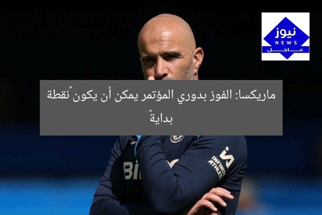 ماريكسا: الفوز بدوري المؤتمر يمكن أن يكون «نقطة بداية»
