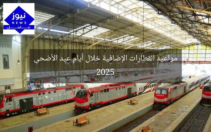 مواعيد القطارات الإضافية خلال أيام عيد الأضحى 2025