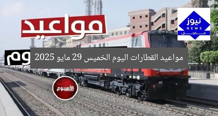 مواعيد القطارات اليوم الخميس 29 مايو 2025