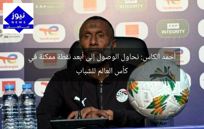 أحمد الكاس: نحاول الوصول إلى أبعد نقطة ممكنة في كأس العالم للشباب