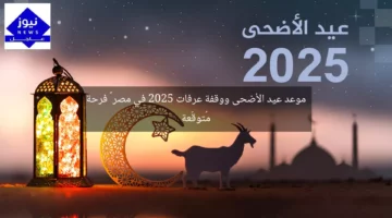 موعد عيد الأضحى ووقفة عرفات 2025 في مصر – فرحة مُتوقَّعة