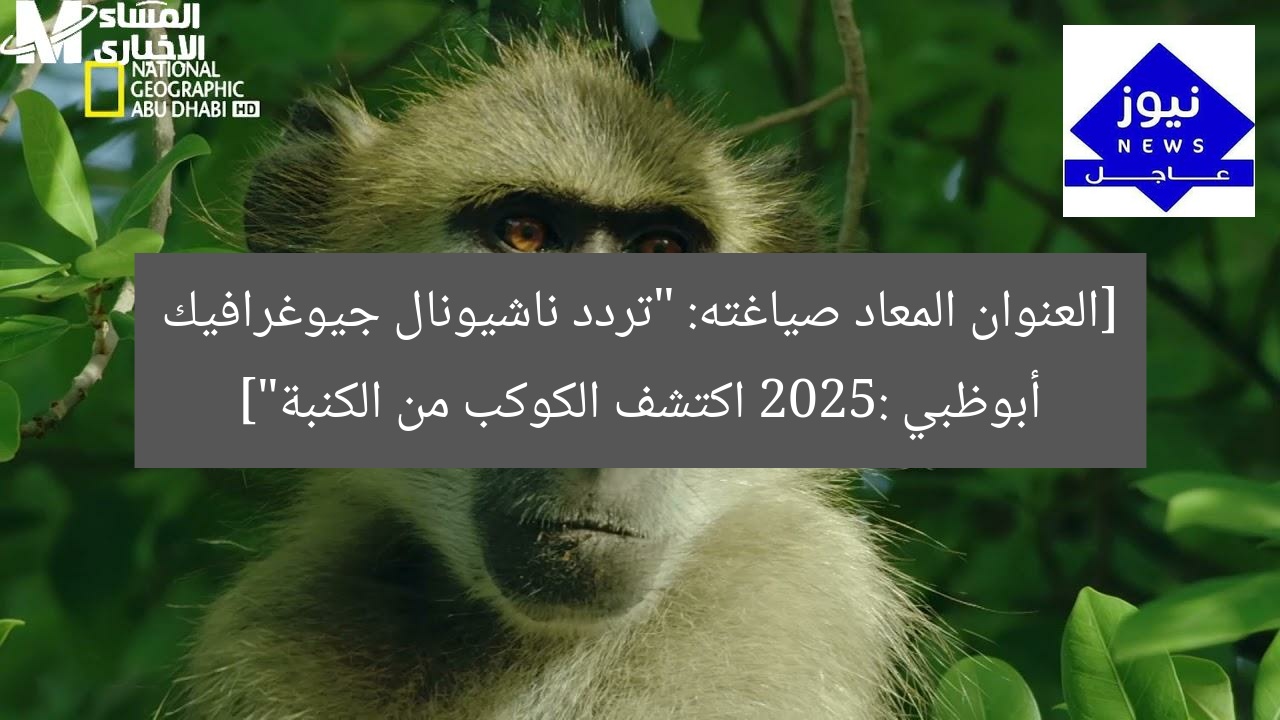 [العنوان المعاد صياغته: “تردد ناشيونال جيوغرافيك أبوظبي 2025: اكتشف الكوكب من الكنبة”]