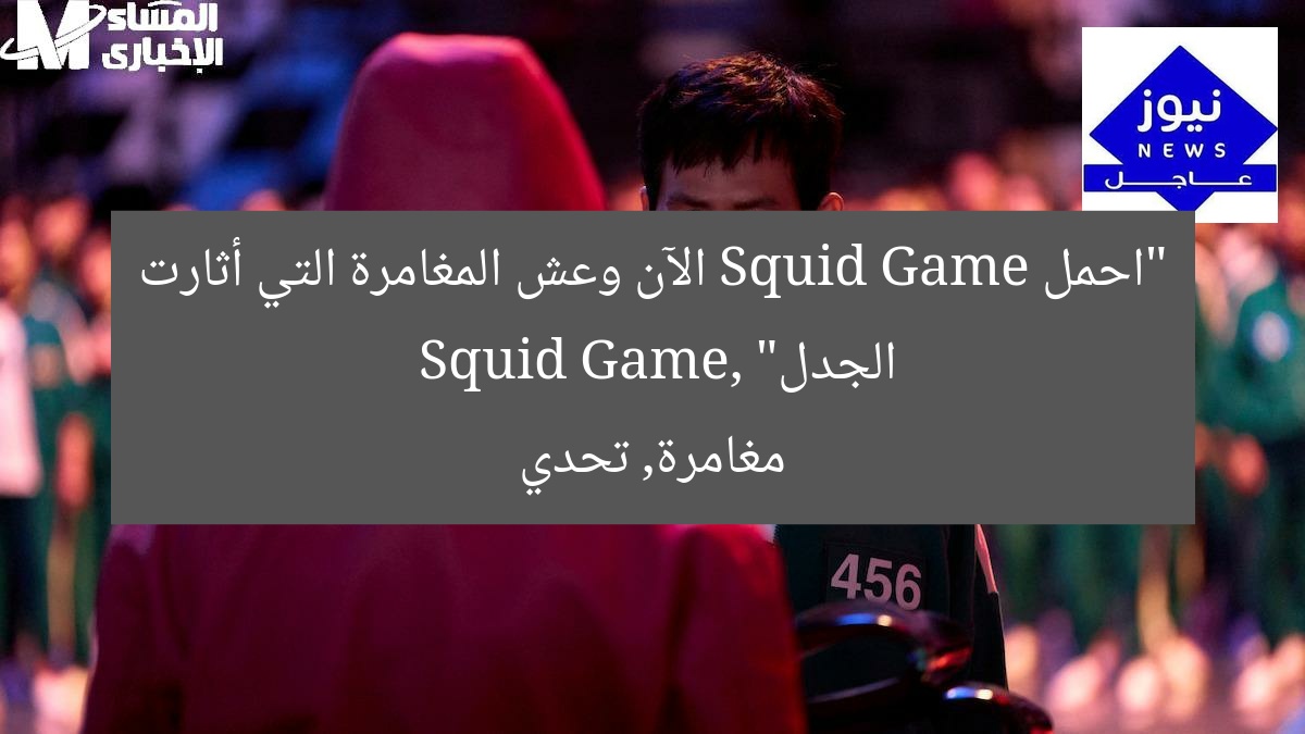 “احمل Squid Game الآن وعش المغامرة التي أثارت الجدل”
Squid Game, مغامرة, تحدي
