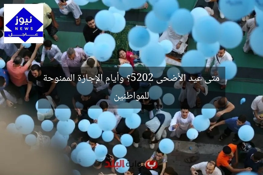 متى عيد الأضحى 2025؟ وأيام الإجازة الممنوحة للمواطنين