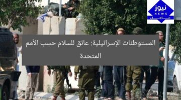المستوطنات الإسرائيلية: عائق للسلام حسب الأمم المتحدة