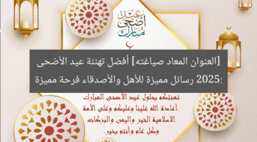 [العنوان المعاد صياغته] أفضل تهنئة عيد الأضحى 2025: رسائل مميزة للأهل والأصدقاء فرحة مميزة