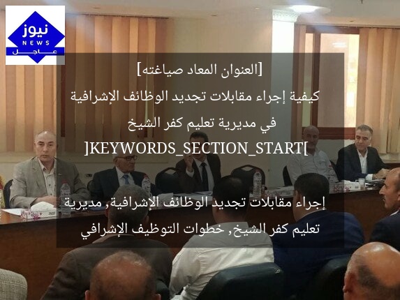 [العنوان المعاد صياغته]  
كيفية إجراء مقابلات تجديد الوظائف الإشرافية في مديرية تعليم كفر الشيخ  

[KEYWORDS_SECTION_START]  
إجراء مقابلات تجديد الوظائف الإشرافية, مديرية تعليم كفر الشيخ, خطوات التوظيف الإشرافي