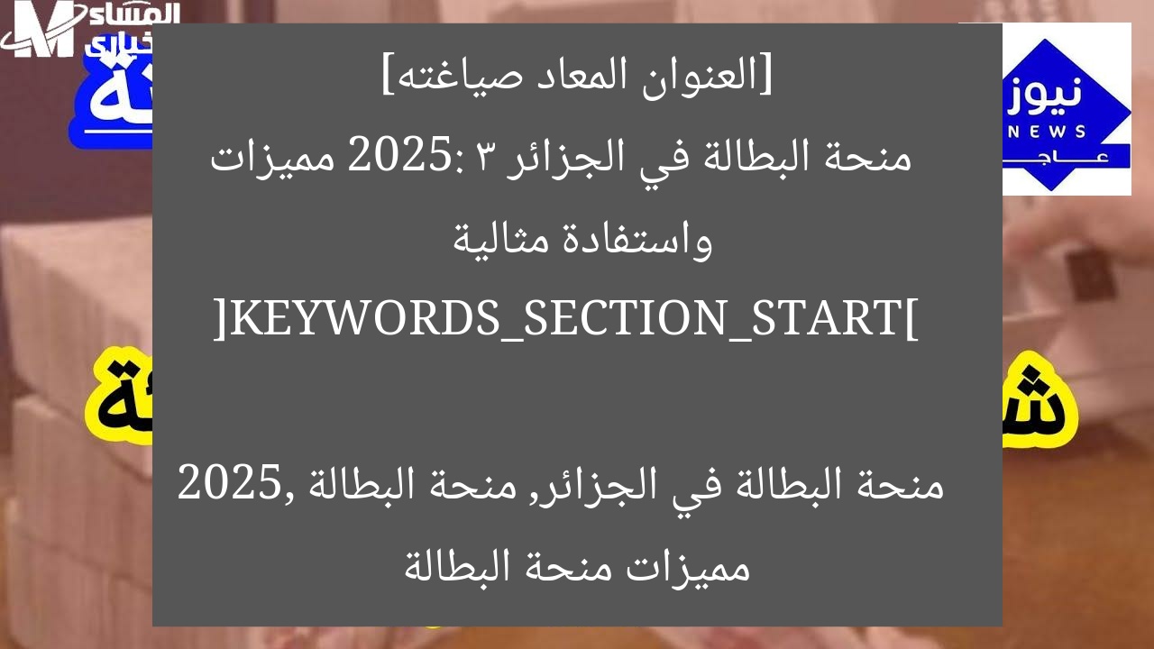 [العنوان المعاد صياغته]  
منحة البطالة في الجزائر 2025: 3 مميزات واستفادة مثالية  

[KEYWORDS_SECTION_START]  
منحة البطالة في الجزائر, منحة البطالة 2025, مميزات منحة البطالة