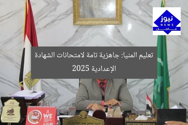 تعليم المنيا: جاهزية تامة لامتحانات الشهادة الإعدادية 2025