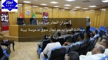 [العنوان المعاد صياغته]  
محافظ المنيا يدعم تجار سوق ماغوسة ببيئة تجارية آمنة
