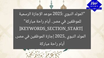 “المولد النبوي 2025: موعد الإجازة الرسمية للموظفين في مصر.. أيام راحة مباركة”  
[KEYWORDS_SECTION_START]  
المولد النبوي 2025, إجازة الموظفين في مصر, أيام راحة مباركة