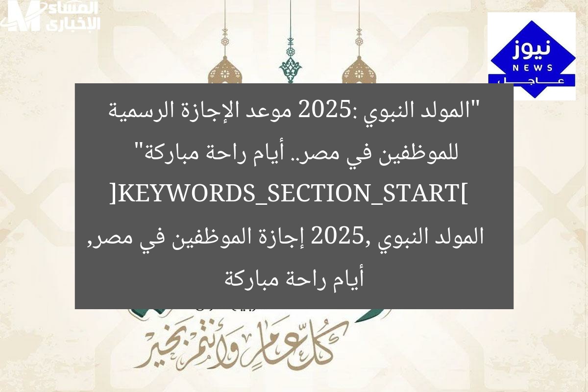 “المولد النبوي 2025: موعد الإجازة الرسمية للموظفين في مصر.. أيام راحة مباركة”  
[KEYWORDS_SECTION_START]  
المولد النبوي 2025, إجازة الموظفين في مصر, أيام راحة مباركة