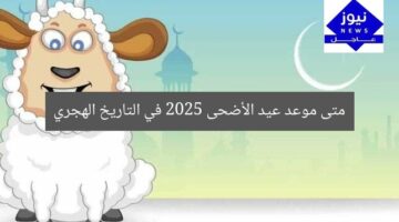 متى موعد عيد الأضحى 2025 في التاريخ الهجري