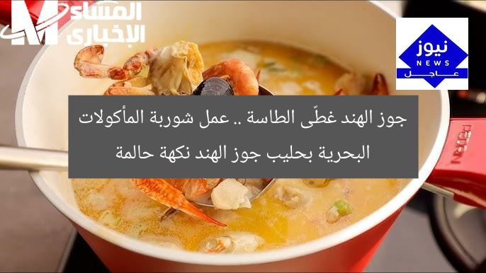 جوز الهند غطّى الطاسة .. عمل شوربة المأكولات البحرية بحليب جوز الهند نكهة حالمة