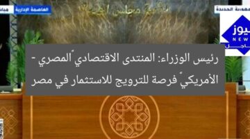 رئيس الوزراء: المنتدى الاقتصادي «المصري – الأمريكي» فرصة للترويج للاستثمار في مصر