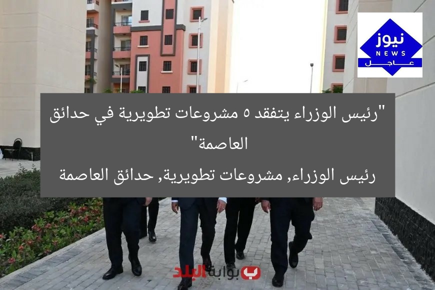 “رئيس الوزراء يتفقد 5 مشروعات تطويرية في حدائق العاصمة”
رئيس الوزراء, مشروعات تطويرية, حدائق العاصمة