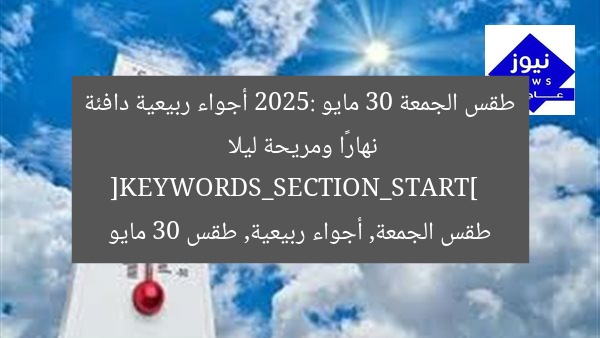 طقس الجمعة 30 مايو 2025: أجواء ربيعية دافئة نهارًا ومريحة ليلا  
[KEYWORDS_SECTION_START]  
طقس الجمعة, أجواء ربيعية, طقس 30 مايو